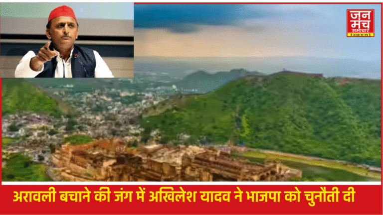  Aravalli Hills:अरावली की रक्षा के लिए संघर्ष तेज़: अखिलेश यादव ने दी भाजपा को चुनौती,कही ये बड़ी बात